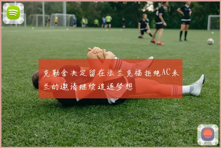 克勒舍决定留在法兰克福拒绝AC米兰的邀请继续追逐梦想
