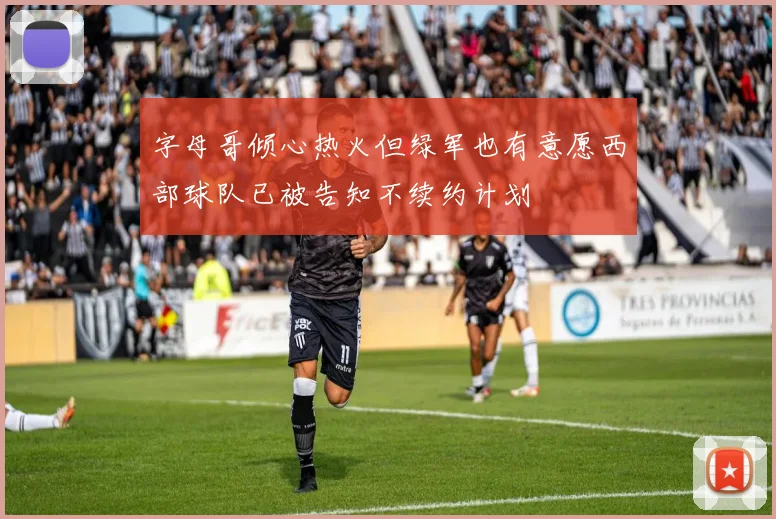 字母哥倾心热火但绿军也有意愿西部球队已被告知不续约计划