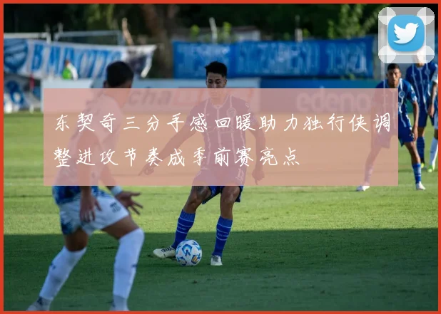 东契奇三分手感回暖助力独行侠调整进攻节奏成季前赛亮点
